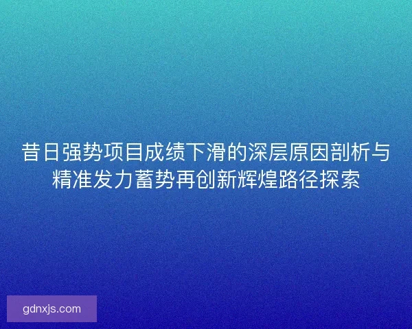 昔日强势项目成绩下滑的深层原因剖析与精准发力蓄势再创新辉煌路径探索