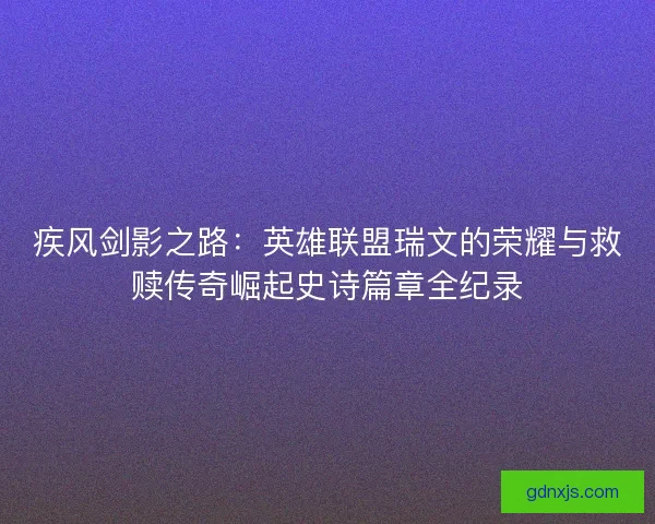 疾风剑影之路：英雄联盟瑞文的荣耀与救赎传奇崛起史诗篇章全纪录